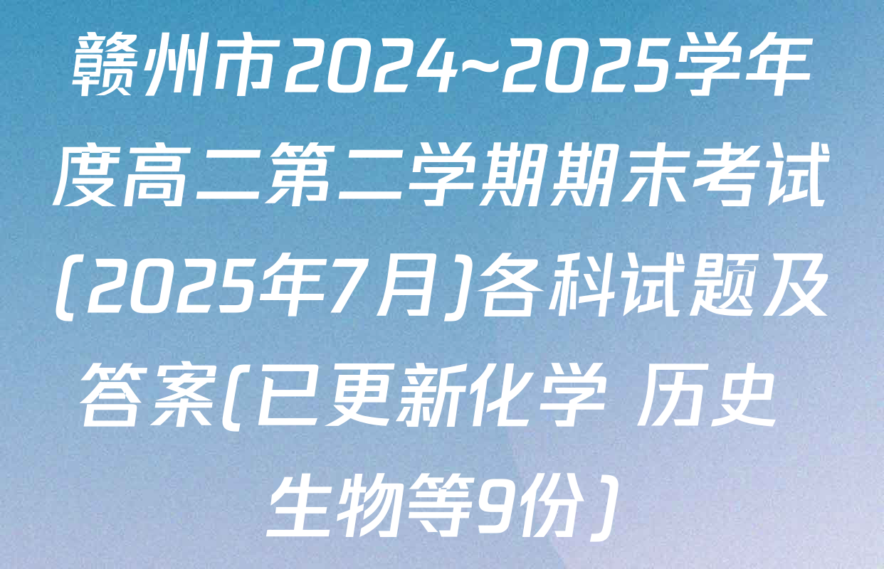 赣州市2024~2025学年度高二第二学期期末考试(2025年7月)各科试题及答案(已更新化学 历史 生物等9份)
