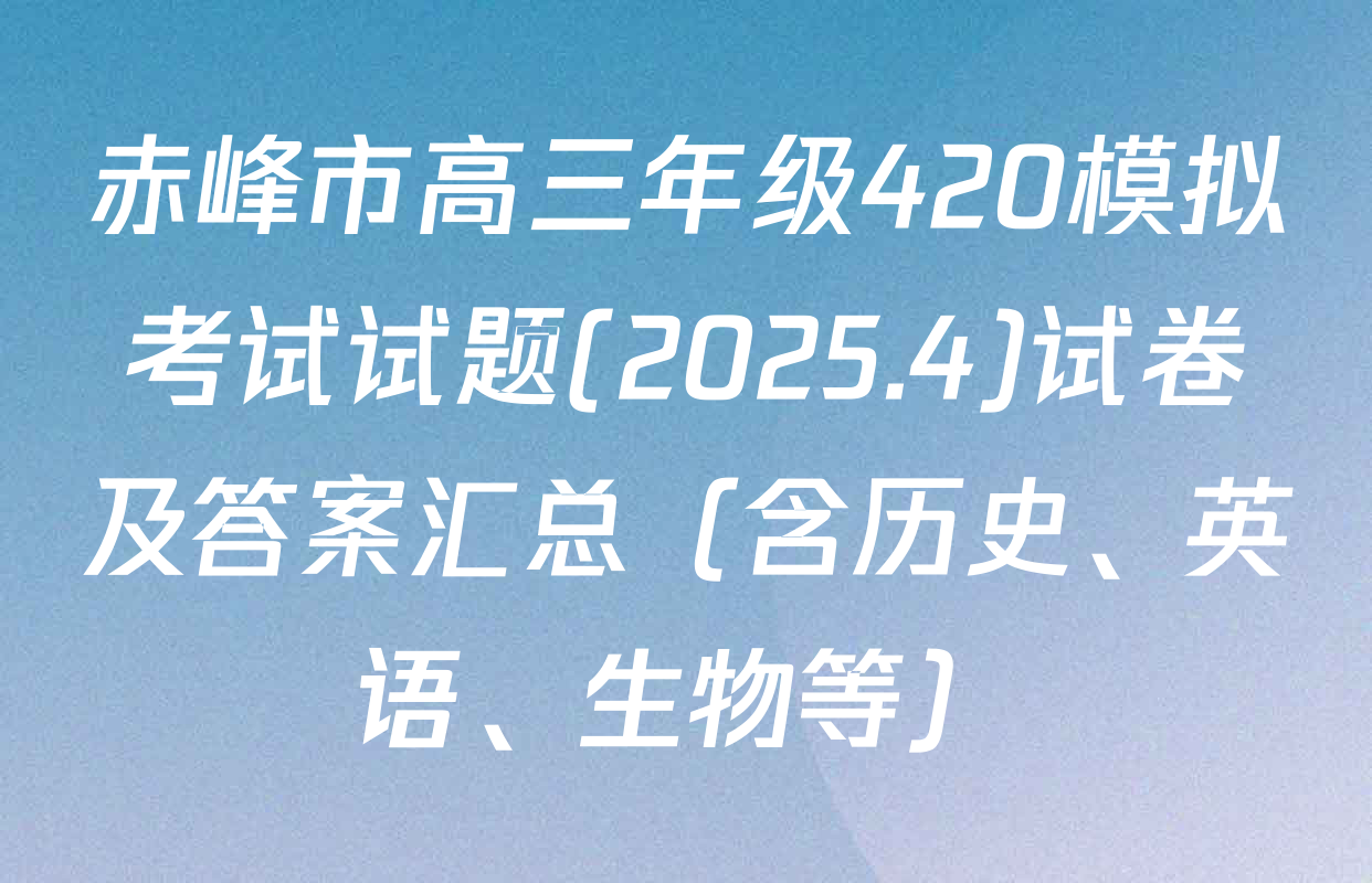 赤峰市高三年级420模拟考试试题(2025.4)试卷及答案汇总（含历史、英语、生物等）
