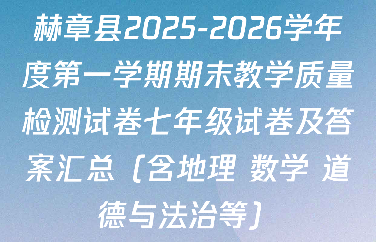 赫章县2025-2026学年度第一学期期末教学质量检测试卷七年级试卷及答案汇总（含地理 数学 道德与法治等）