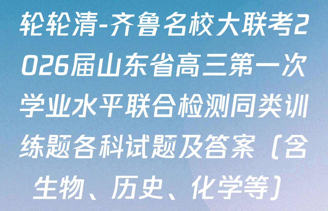 轮轮清-齐鲁名校大联考2026届山东省高三第一次学业水平联合检测同类训练题各科试题及答案（含生物、历史、化学等）