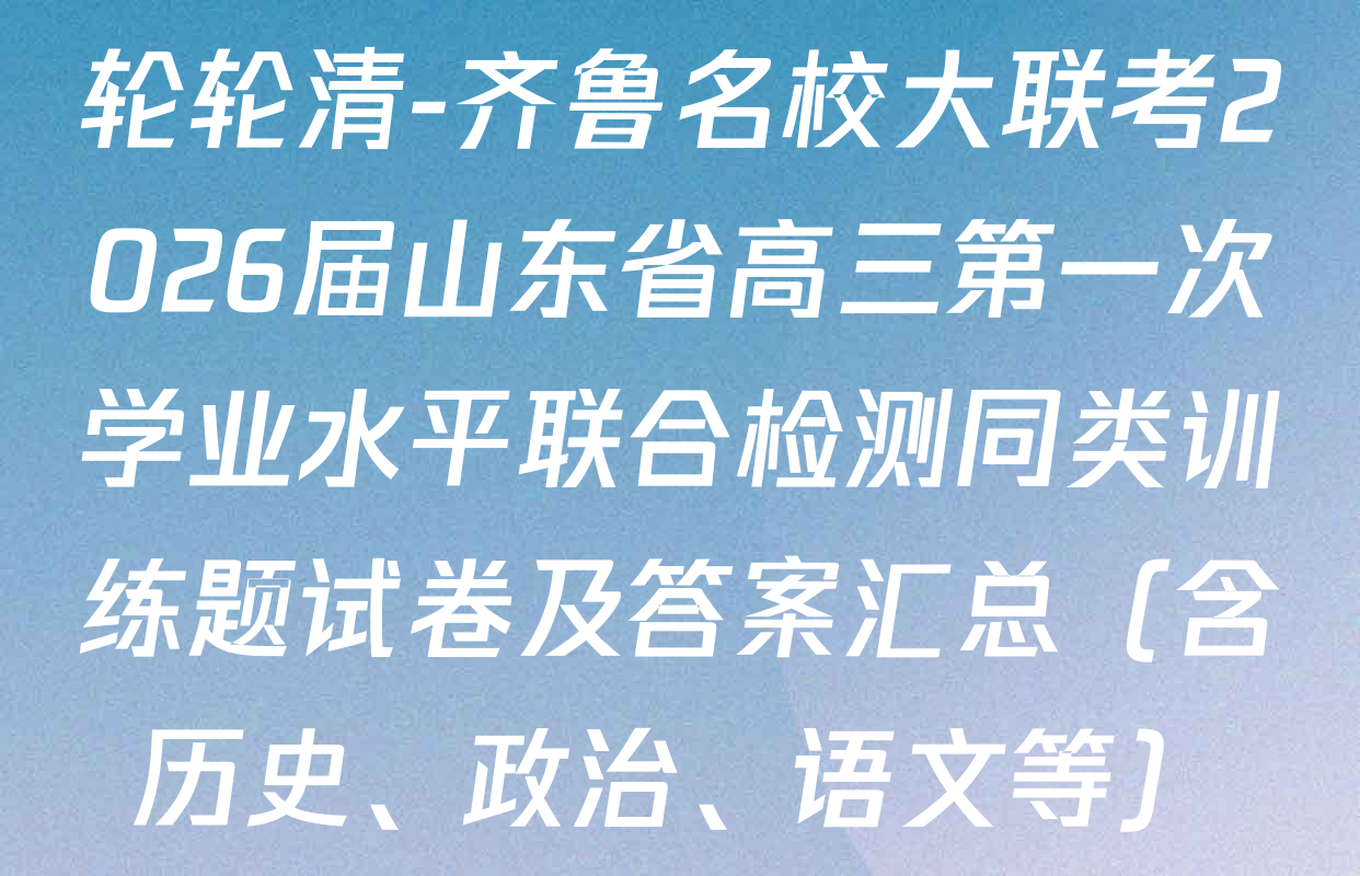 轮轮清-齐鲁名校大联考2026届山东省高三第一次学业水平联合检测同类训练题试卷及答案汇总（含历史、政治、语文等）