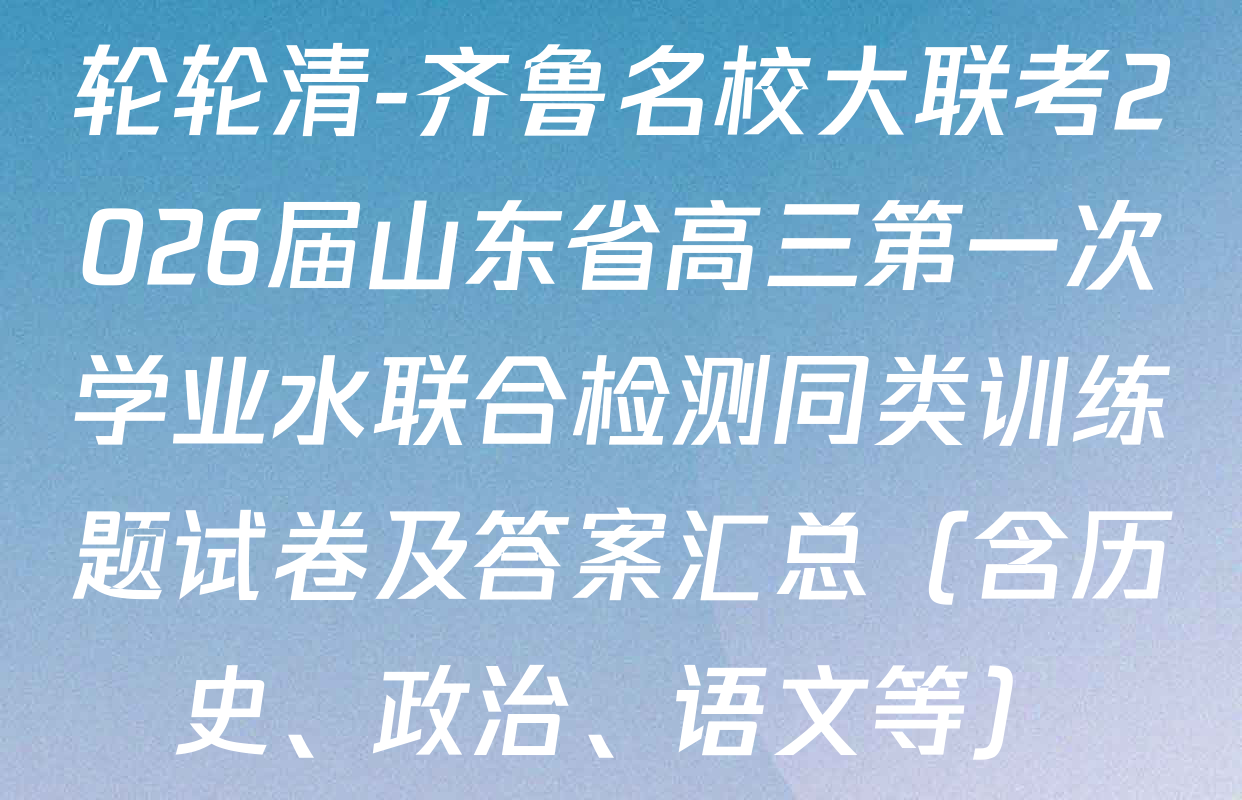 轮轮清-齐鲁名校大联考2026届山东省高三第一次学业水联合检测同类训练题试卷及答案汇总（含历史、政治、语文等）
