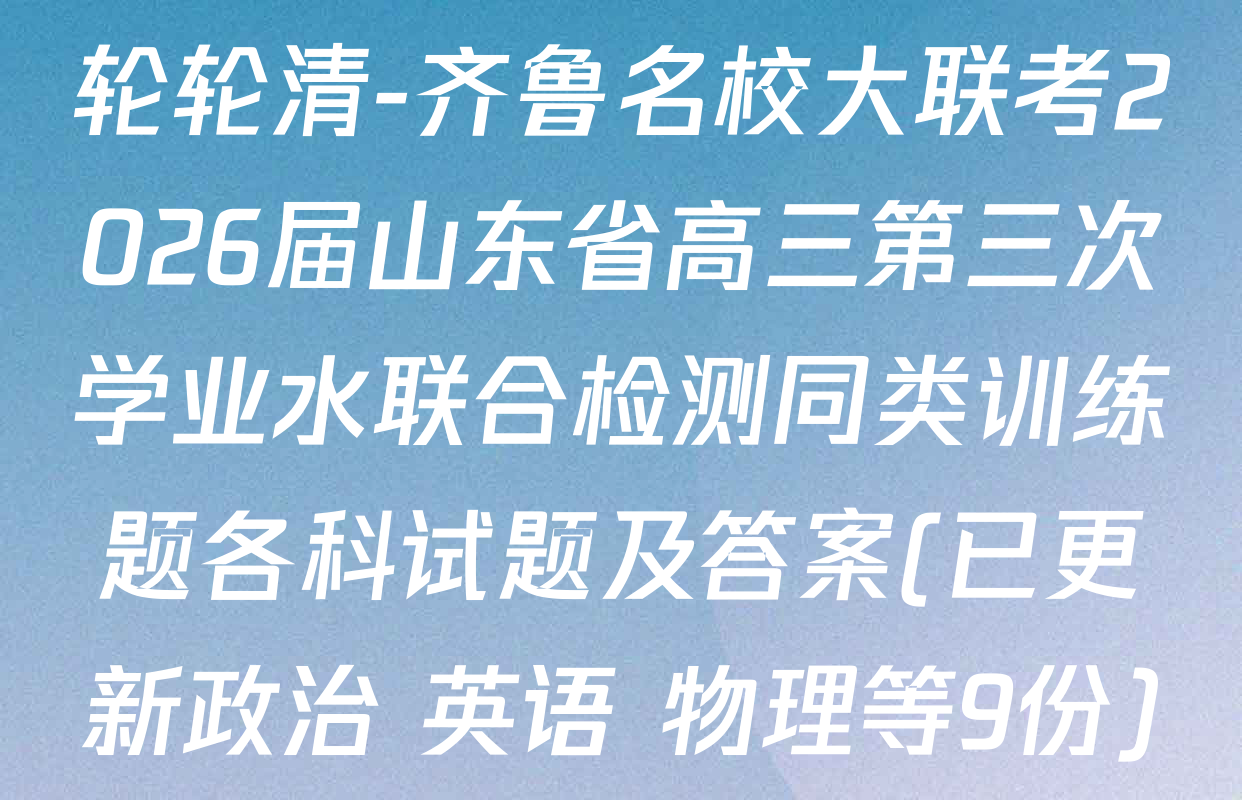 轮轮清-齐鲁名校大联考2026届山东省高三第三次学业水联合检测同类训练题各科试题及答案(已更新政治 英语 物理等9份)
