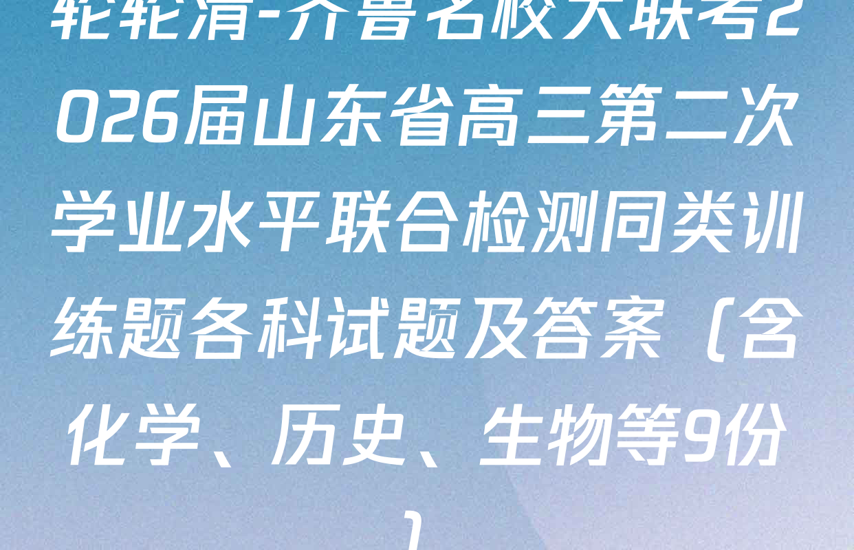 轮轮清-齐鲁名校大联考2026届山东省高三第二次学业水平联合检测同类训练题各科试题及答案（含化学、历史、生物等9份）