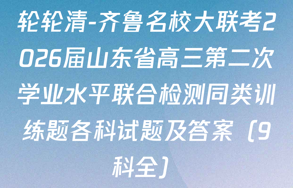 轮轮清-齐鲁名校大联考2026届山东省高三第二次学业水平联合检测同类训练题各科试题及答案（9科全）