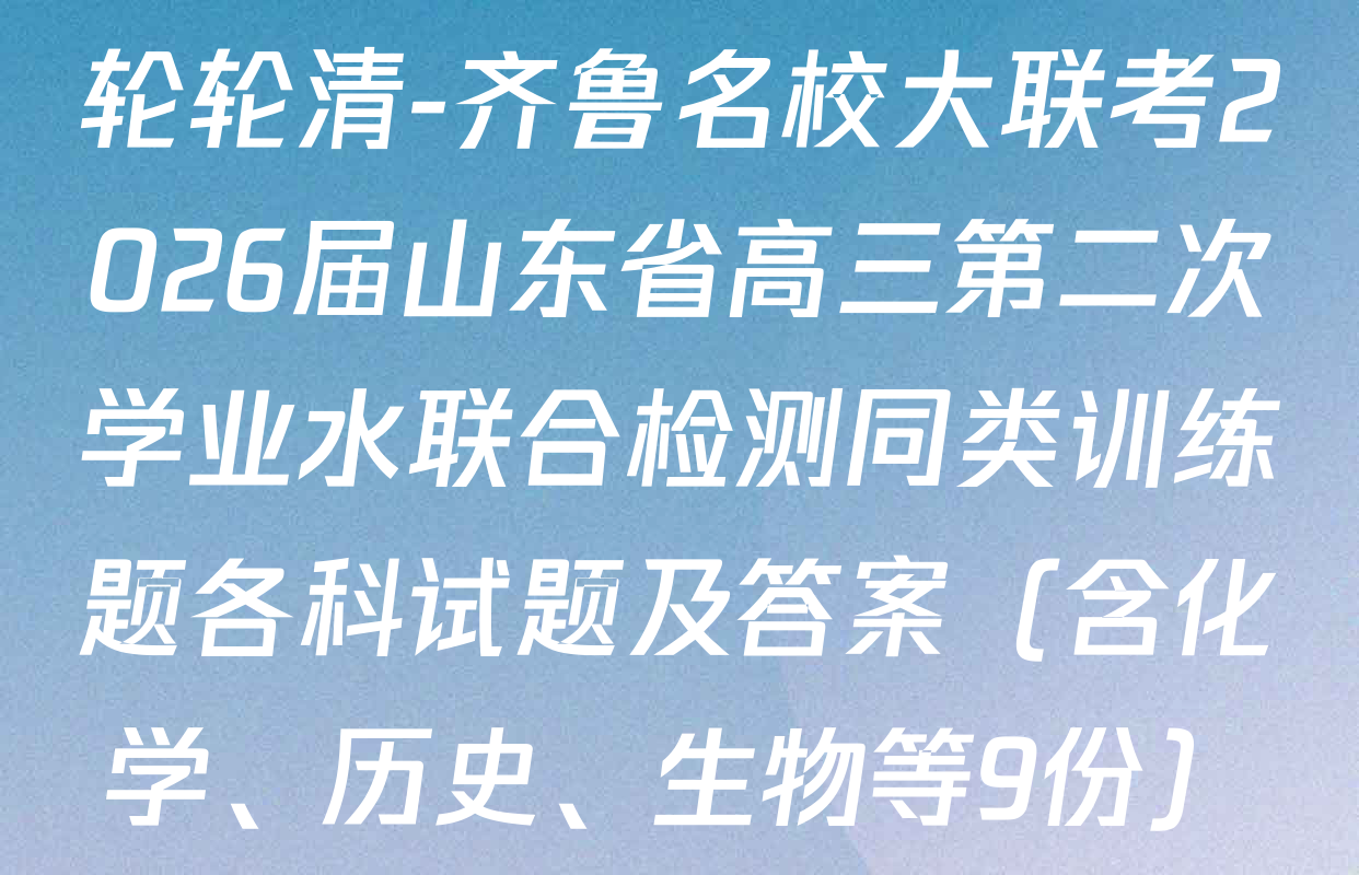 轮轮清-齐鲁名校大联考2026届山东省高三第二次学业水联合检测同类训练题各科试题及答案（含化学、历史、生物等9份）