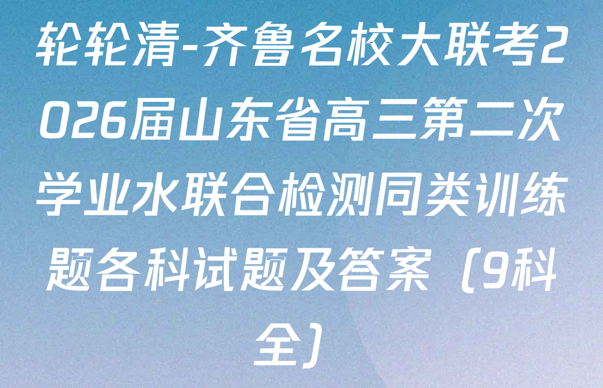 轮轮清-齐鲁名校大联考2026届山东省高三第二次学业水联合检测同类训练题各科试题及答案（9科全）