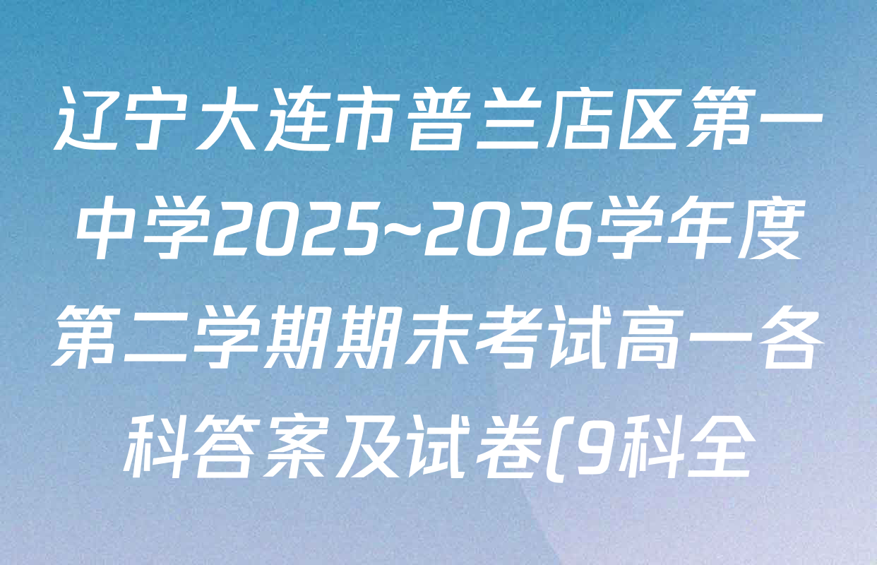 辽宁大连市普兰店区第一中学2025~2026学年度第二学期期末考试高一各科答案及试卷(9科全) 辽宁大连市普兰店区第一中学2025~2026学年度第二学期期末考试高一各科答案及试卷(9科全)
