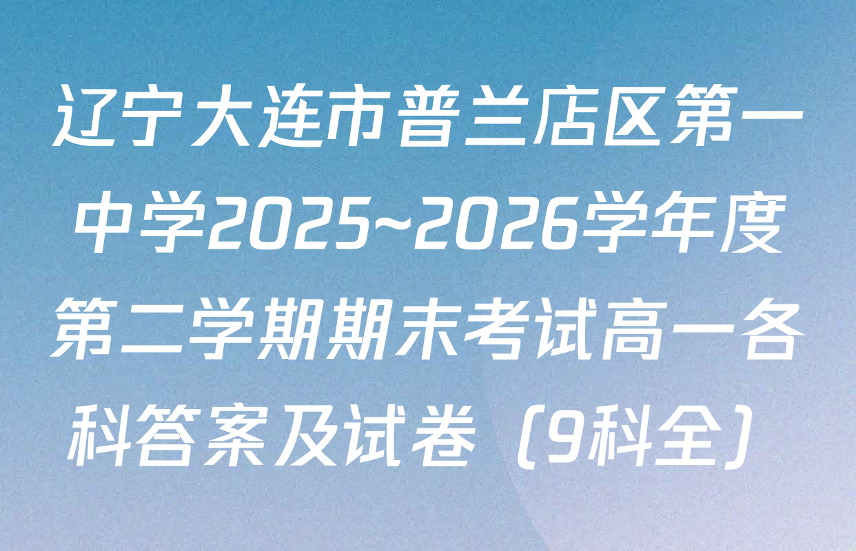 辽宁大连市普兰店区第一中学2025~2026学年度第二学期期末考试高一各科答案及试卷（9科全）