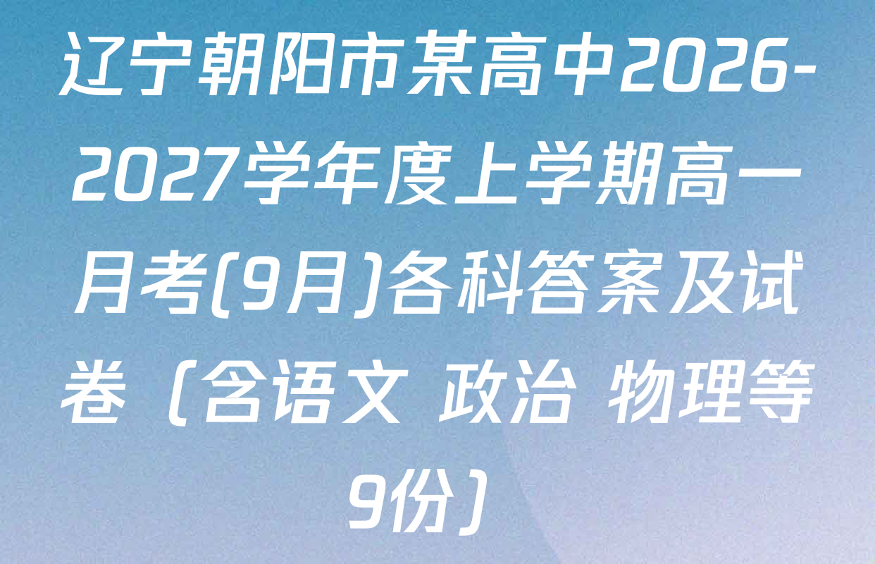 辽宁朝阳市某高中2026-2027学年度上学期高一月考(9月)各科答案及试卷（含语文 政治 物理等9份）