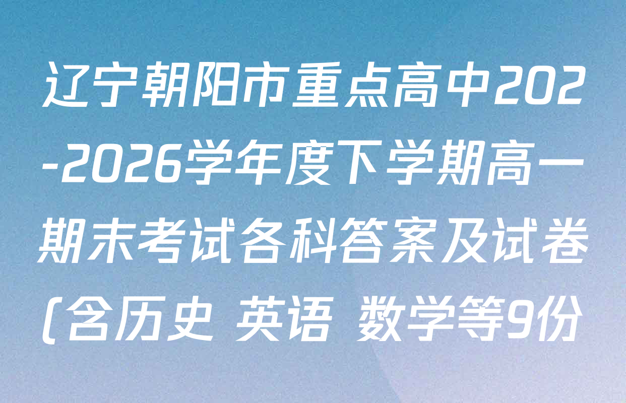 辽宁朝阳市重点高中202-2026学年度下学期高一期末考试各科答案及试卷(含历史 英语 数学等9份)