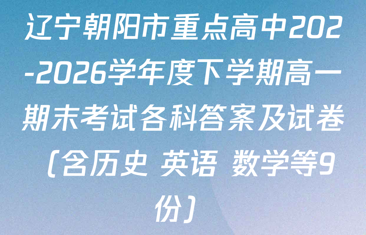 辽宁朝阳市重点高中202-2026学年度下学期高一期末考试各科答案及试卷（含历史 英语 数学等9份）
