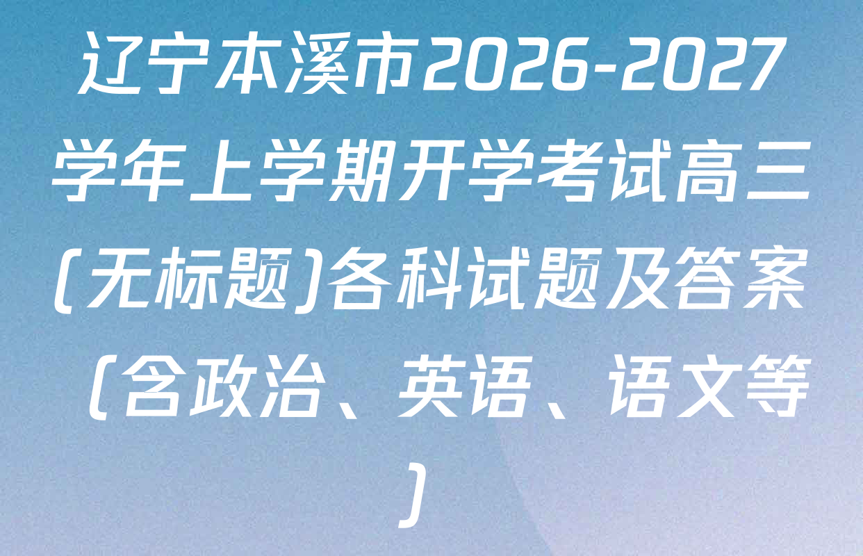 辽宁本溪市2026-2027学年上学期开学考试高三(无标题)各科试题及答案（含政治、英语、语文等）