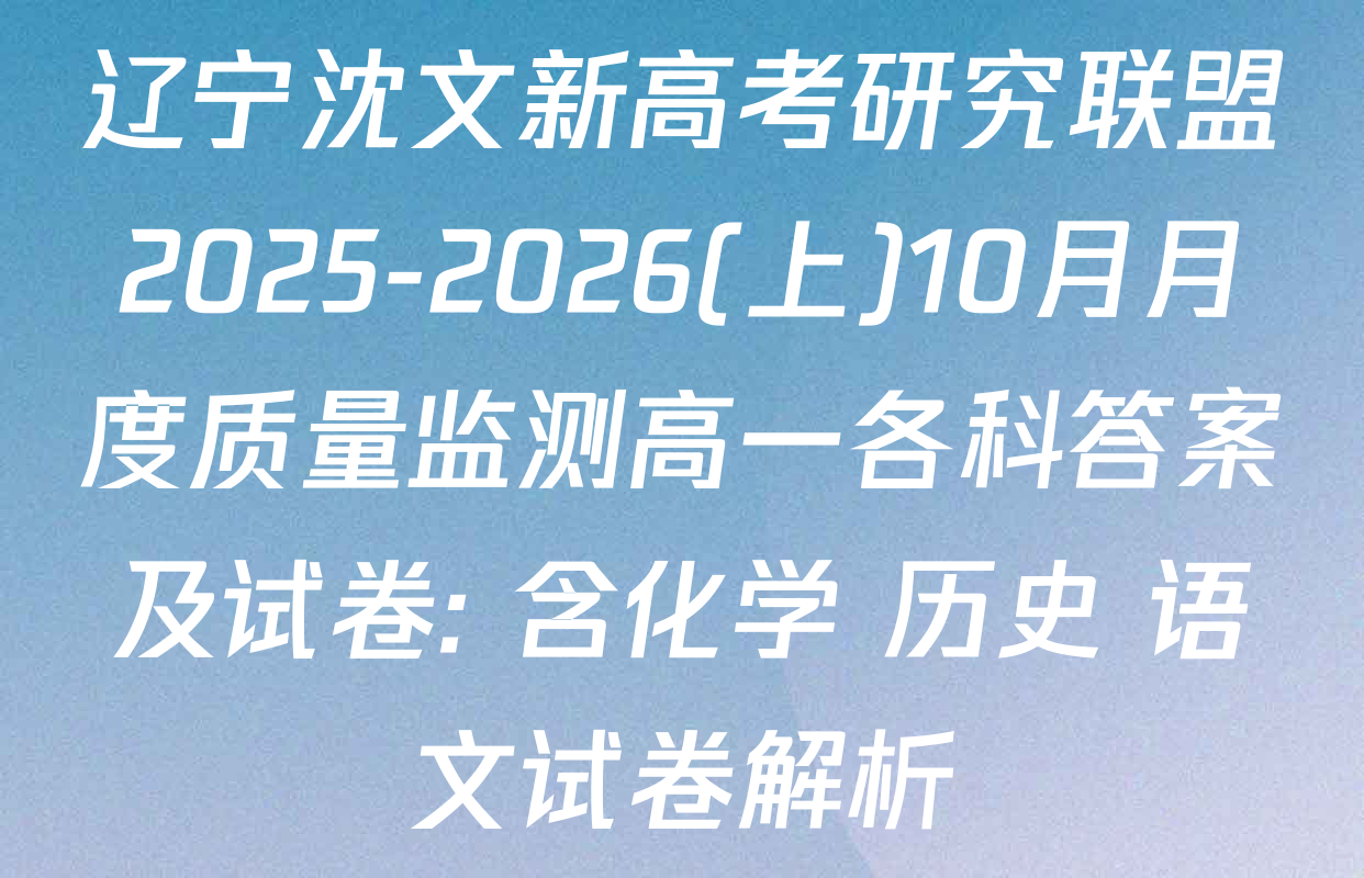 辽宁沈文新高考研究联盟2025-2026(上)10月月度质量监测高一各科答案及试卷: 含化学 历史 语文试卷解析