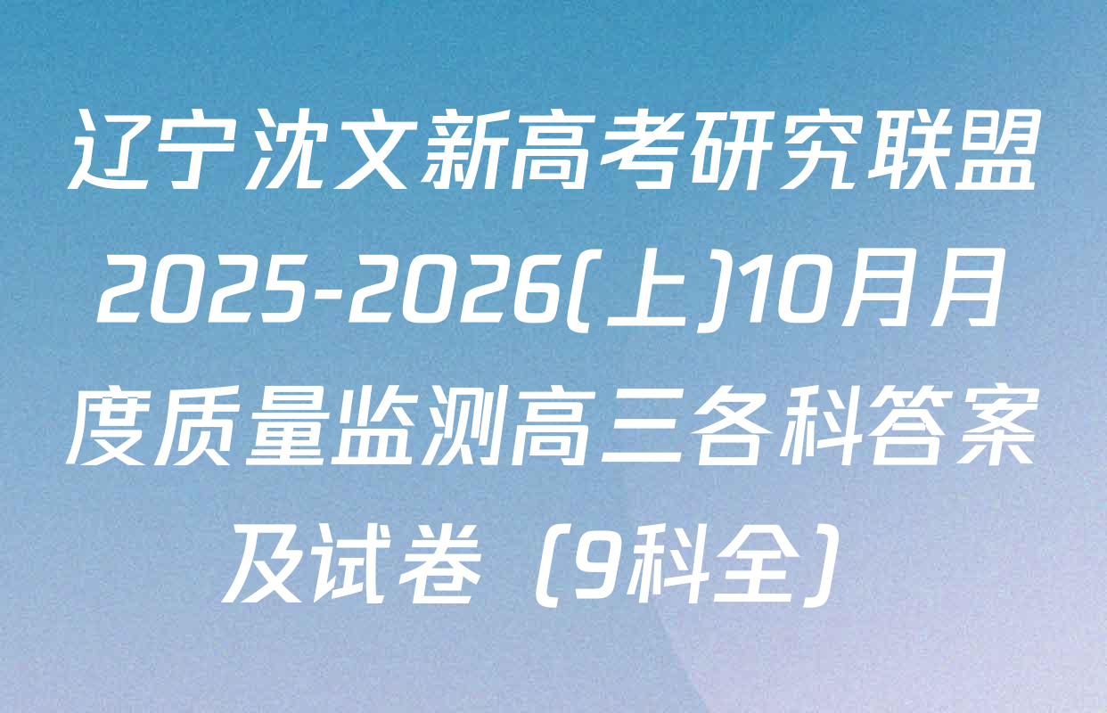 辽宁沈文新高考研究联盟2025-2026(上)10月月度质量监测高三各科答案及试卷（9科全）