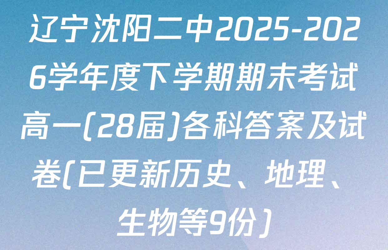 辽宁沈阳二中2025-2026学年度下学期期末考试高一(28届)各科答案及试卷(已更新历史、地理、生物等9份)