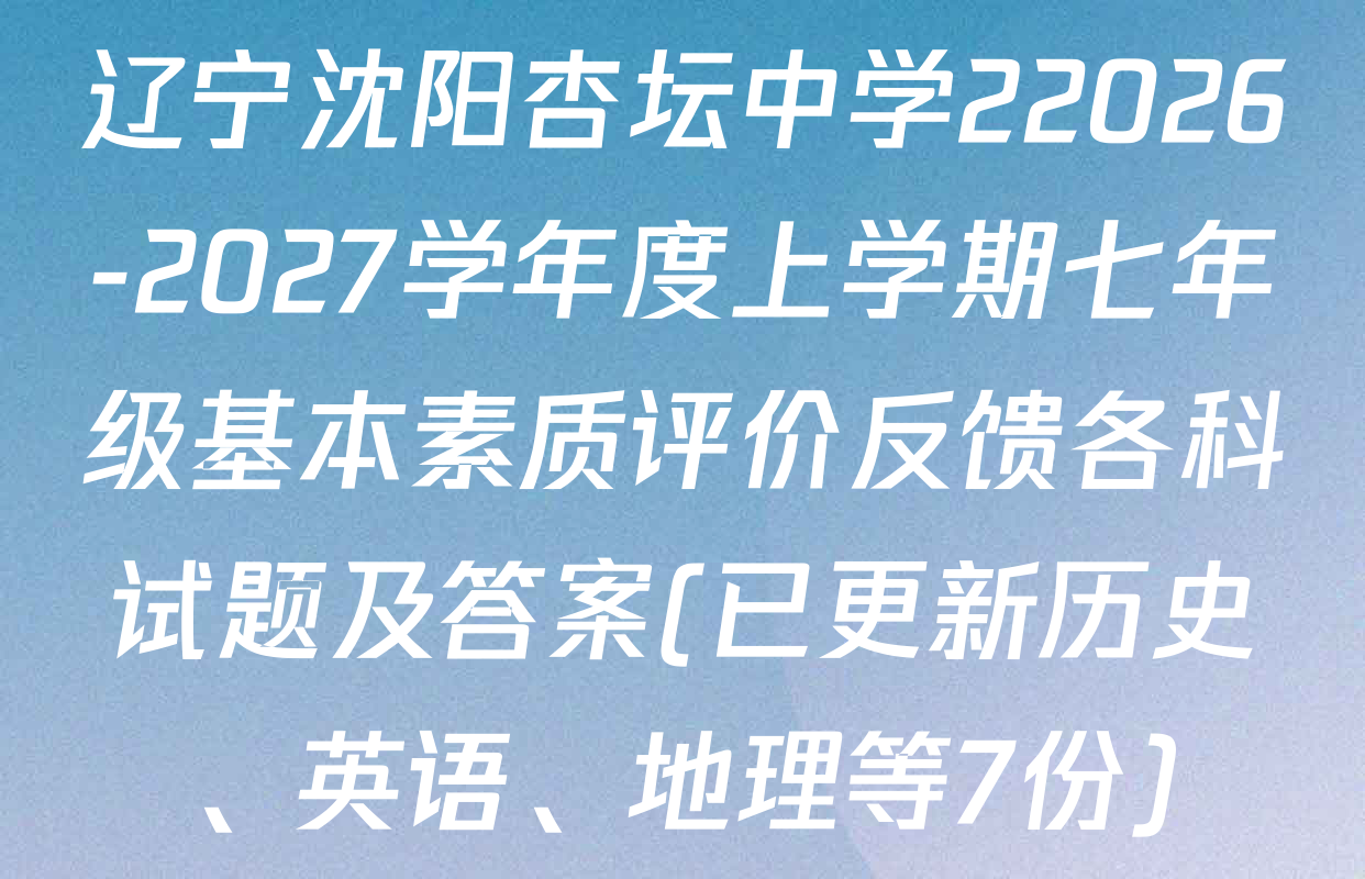 辽宁沈阳杏坛中学22026-2027学年度上学期七年级基本素质评价反馈各科试题及答案(已更新历史、英语、地理等7份)