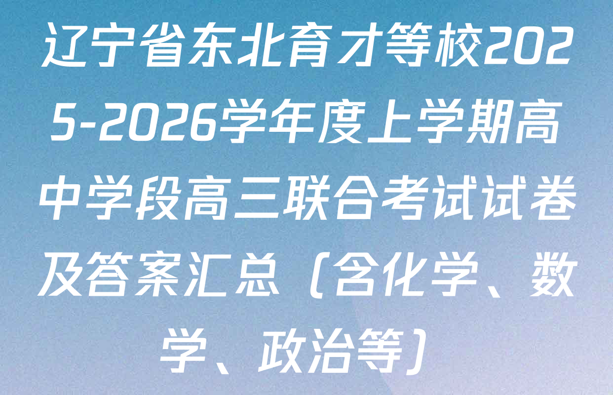 辽宁省东北育才等校2025-2026学年度上学期高中学段高三联合考试试卷及答案汇总（含化学、数学、政治等）
