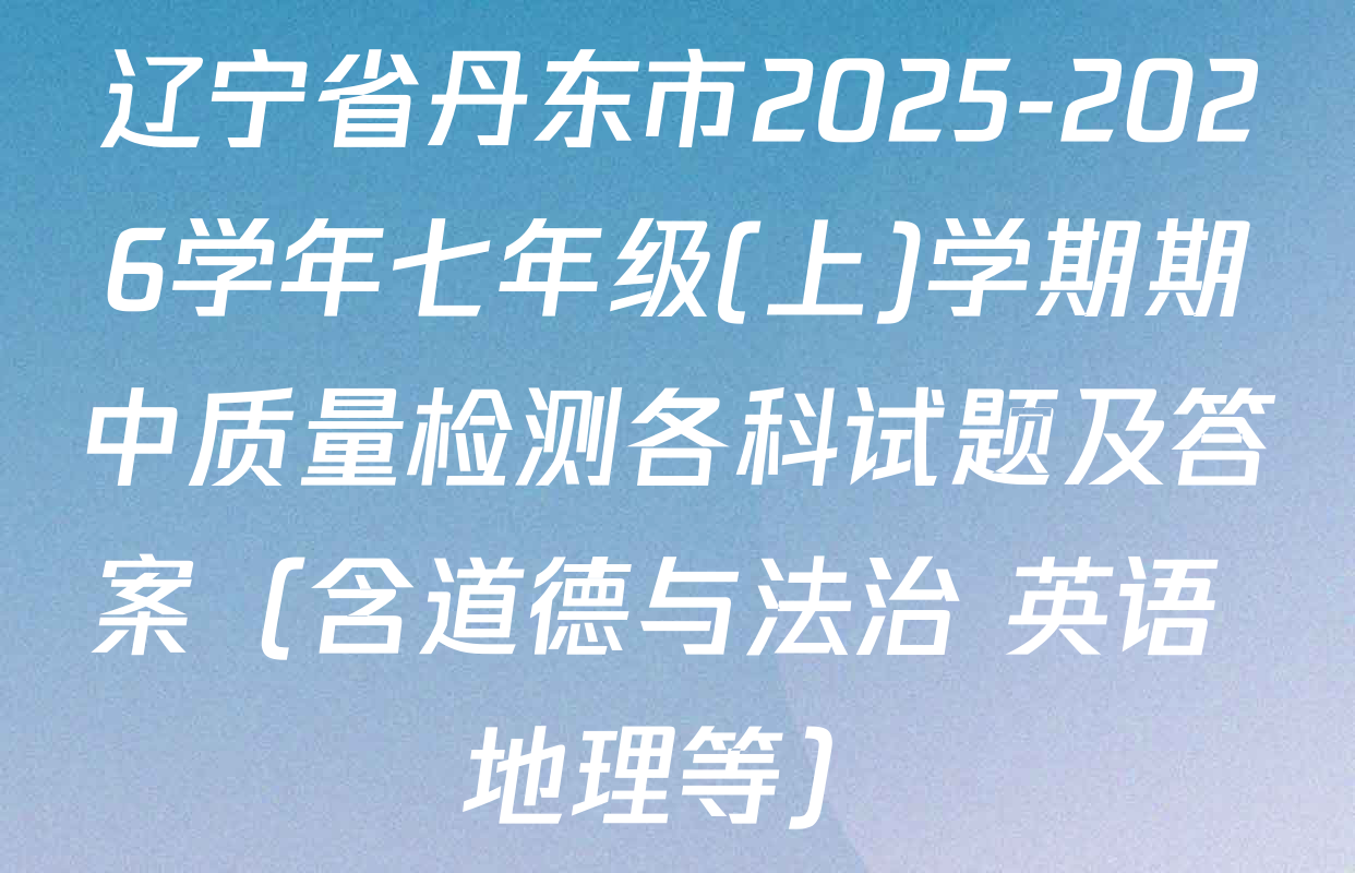 辽宁省丹东市2025-2026学年七年级(上)学期期中质量检测各科试题及答案（含道德与法治 英语 地理等）