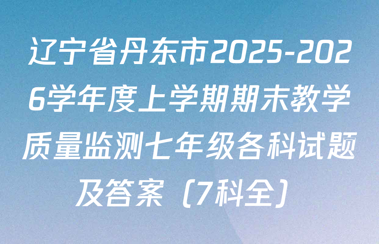 辽宁省丹东市2025-2026学年度上学期期末教学质量监测七年级各科试题及答案（7科全）
