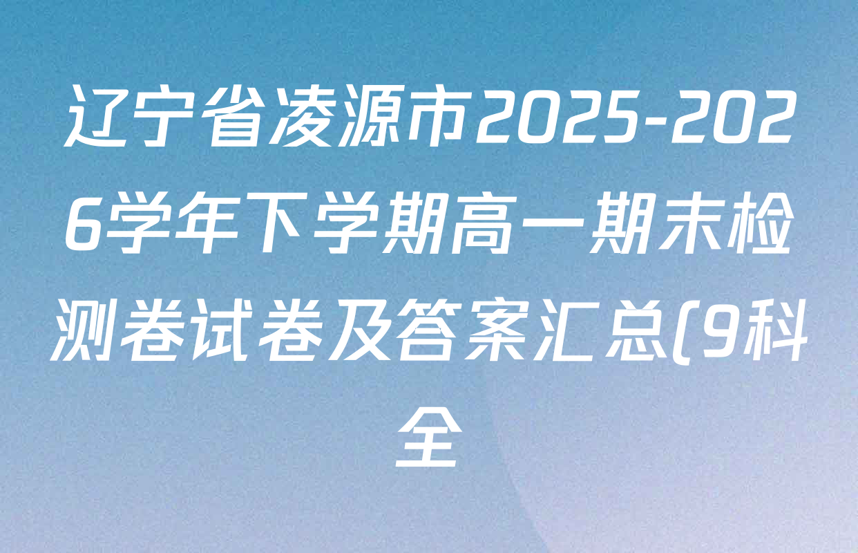 辽宁省凌源市2025-2026学年下学期高一期末检测卷试卷及答案汇总(9科全) 辽宁省凌源市2025-2026学年下学期高一期末检测卷试卷及答案汇总(9科全)
