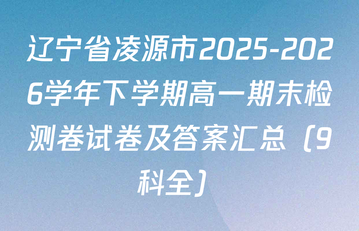 辽宁省凌源市2025-2026学年下学期高一期末检测卷试卷及答案汇总（9科全）
