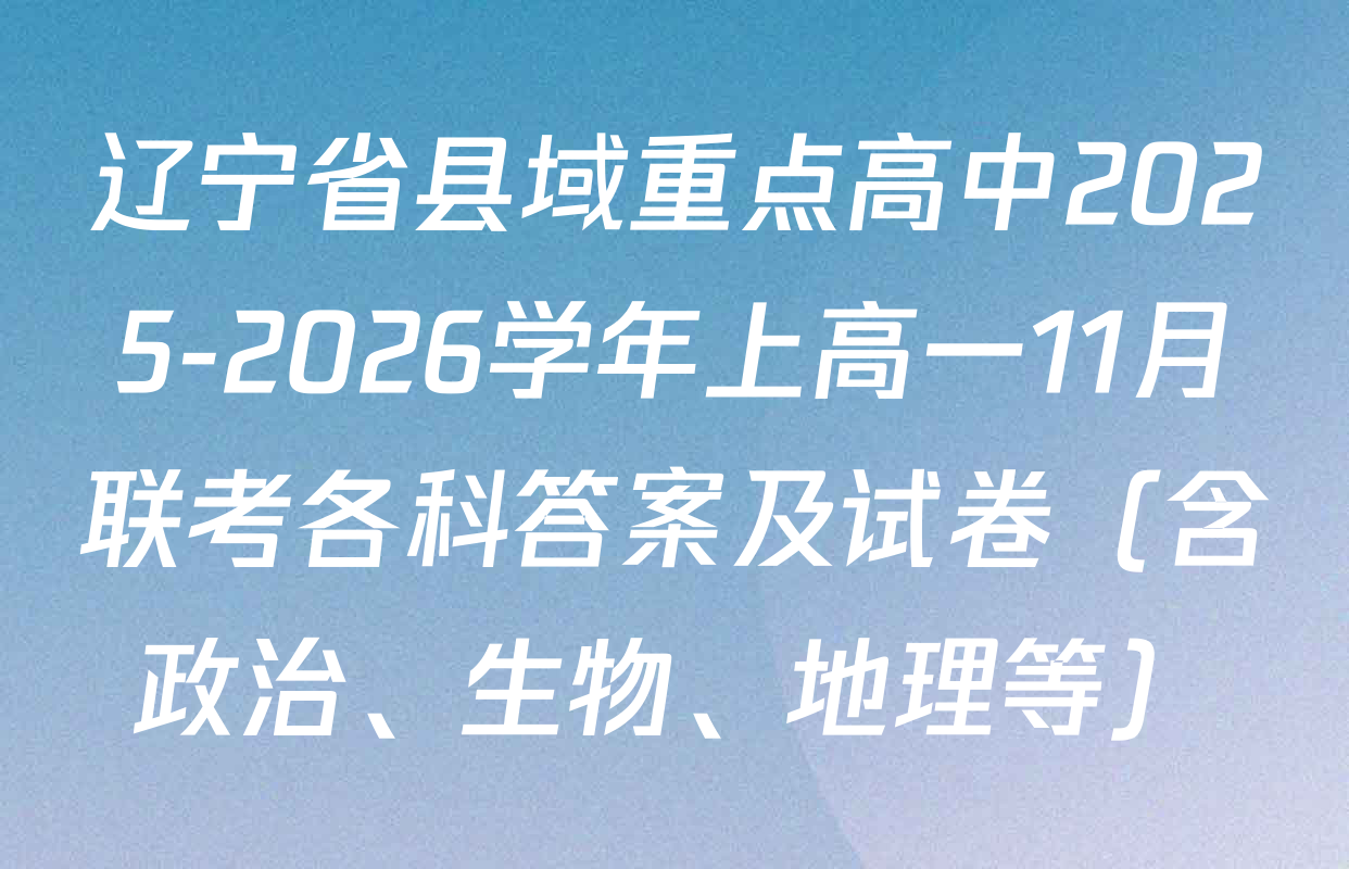 辽宁省县域重点高中2025-2026学年上高一11月联考各科答案及试卷（含政治、生物、地理等）