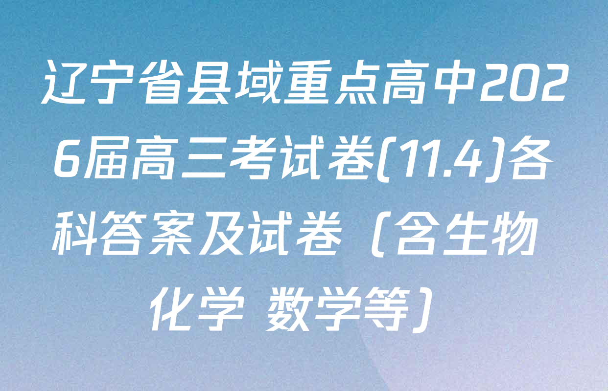 辽宁省县域重点高中2026届高三考试卷(11.4)各科答案及试卷（含生物 化学 数学等）