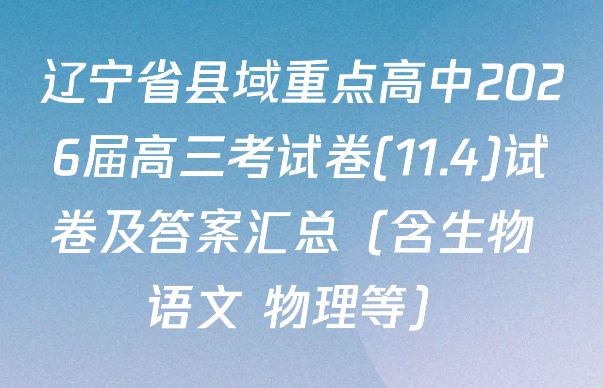 辽宁省县域重点高中2026届高三考试卷(11.4)试卷及答案汇总（含生物 语文 物理等）