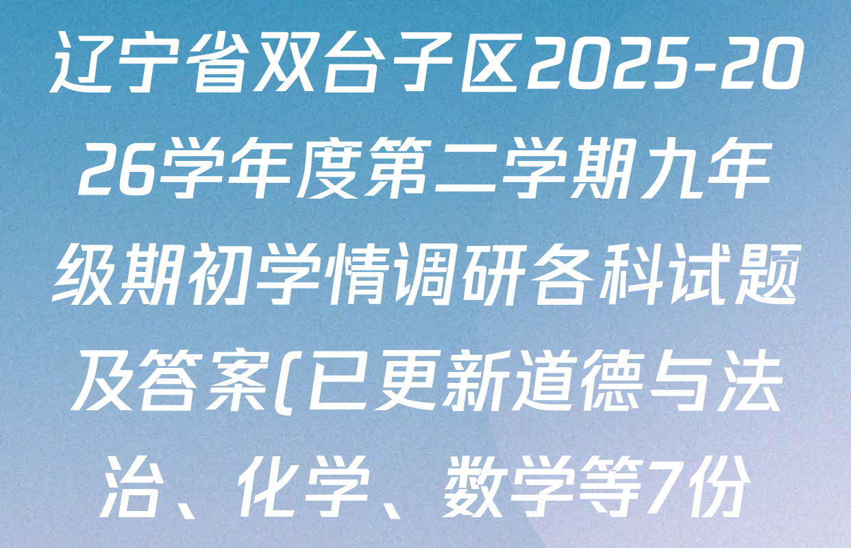 辽宁省双台子区2025-2026学年度第二学期九年级期初学情调研各科试题及答案(已更新道德与法治、化学、数学等7份) 辽宁省双台子区2025-2026学年度第二学期九年级期初学情调研各科试题及答案(已更新道德与法治、化学、数学等7份)