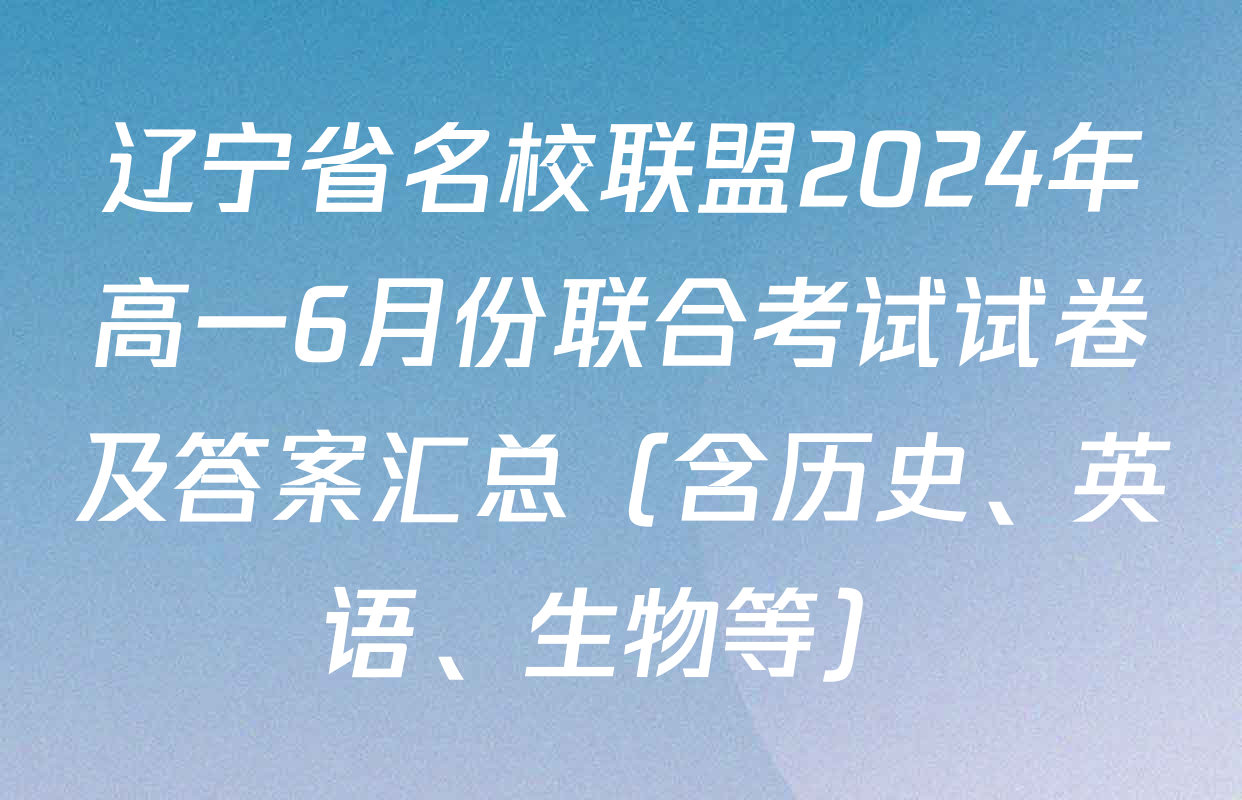 辽宁省名校联盟2024年高一6月份联合考试试卷及答案汇总（含历史、英语、生物等）
