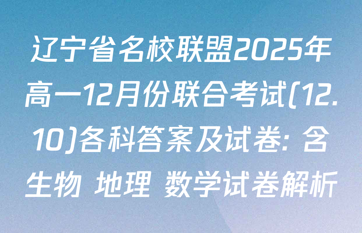 辽宁省名校联盟2025年高一12月份联合考试(12.10)各科答案及试卷: 含生物 地理 数学试卷解析