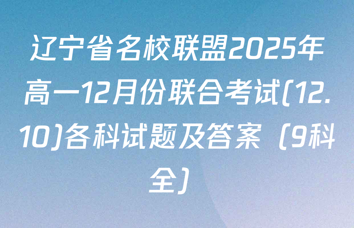辽宁省名校联盟2025年高一12月份联合考试(12.10)各科试题及答案（9科全）