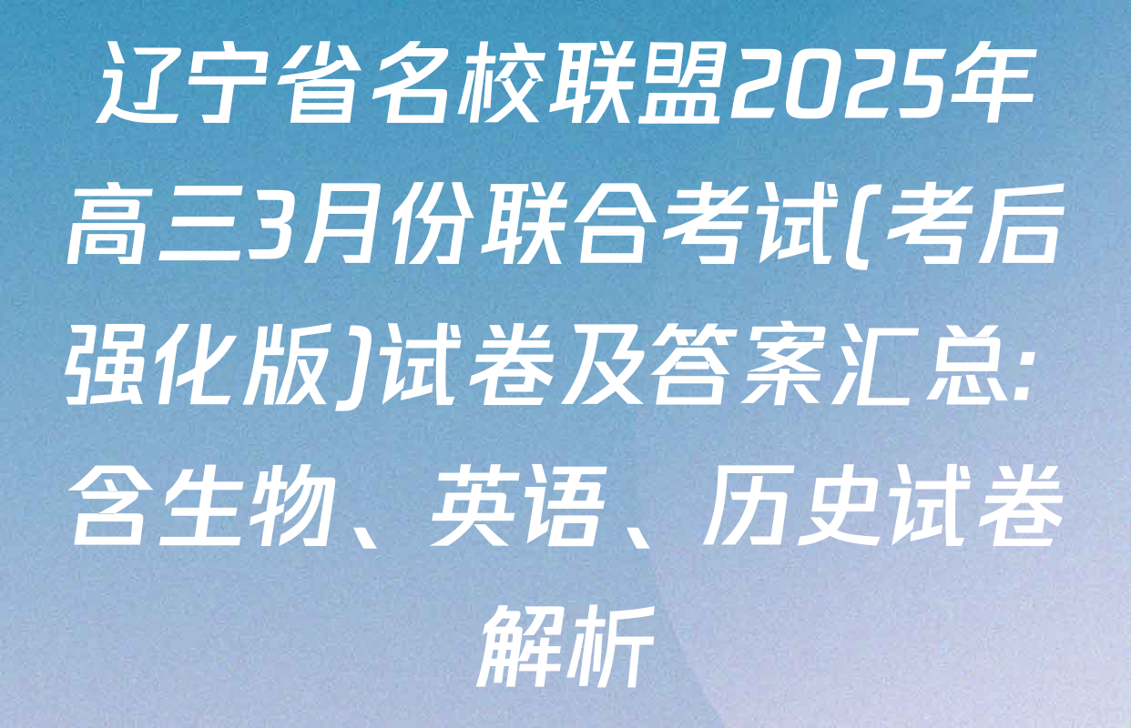 辽宁省名校联盟2025年高三3月份联合考试(考后强化版)试卷及答案汇总: 含生物、英语、历史试卷解析