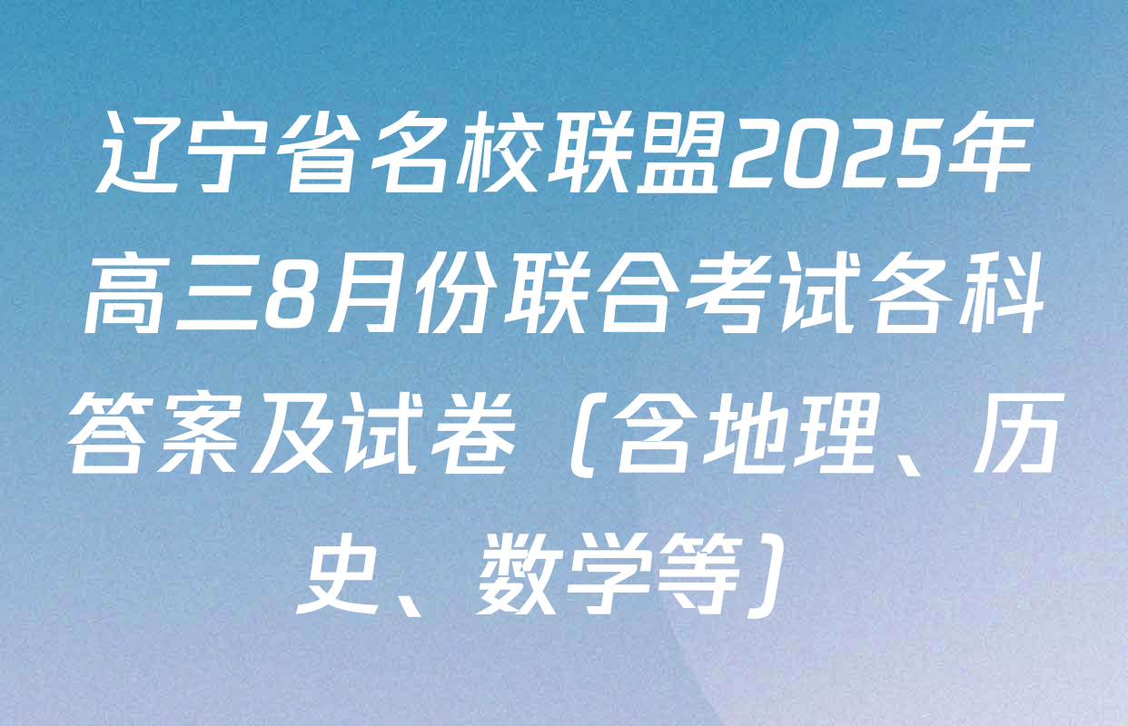 辽宁省名校联盟2025年高三8月份联合考试各科答案及试卷（含地理、历史、数学等）