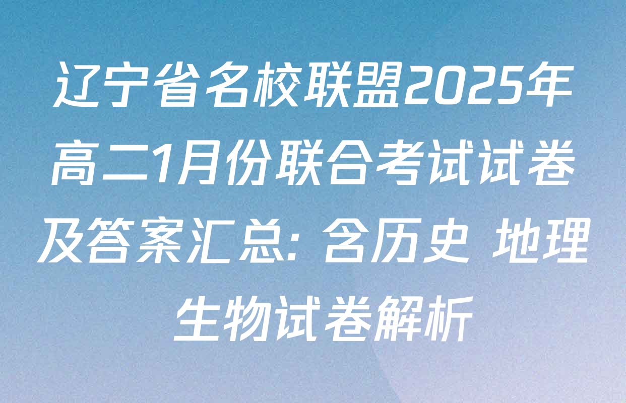 辽宁省名校联盟2025年高二1月份联合考试试卷及答案汇总: 含历史 地理 生物试卷解析