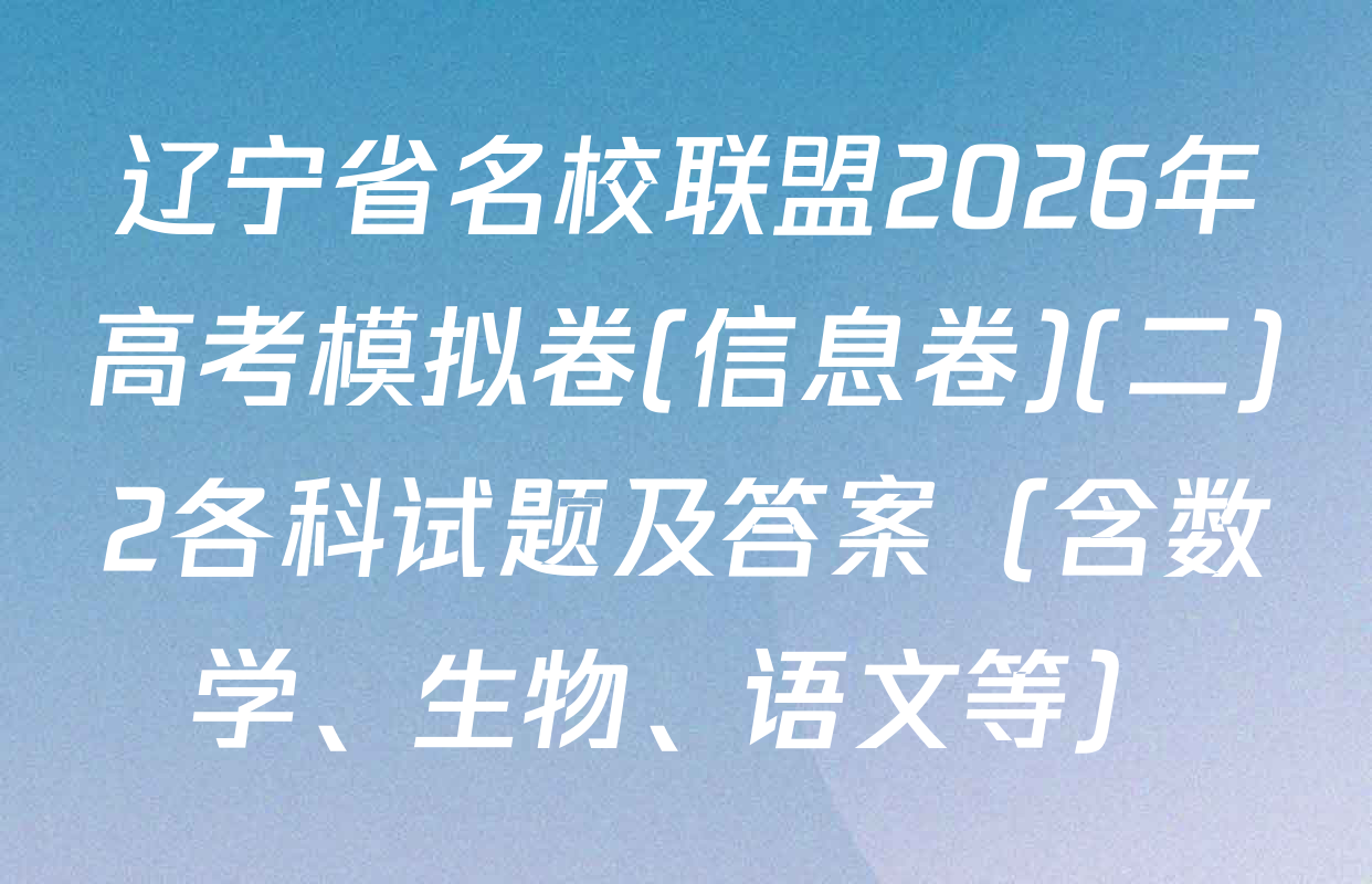 辽宁省名校联盟2026年高考模拟卷(信息卷)(二)2各科试题及答案（含数学、生物、语文等）
