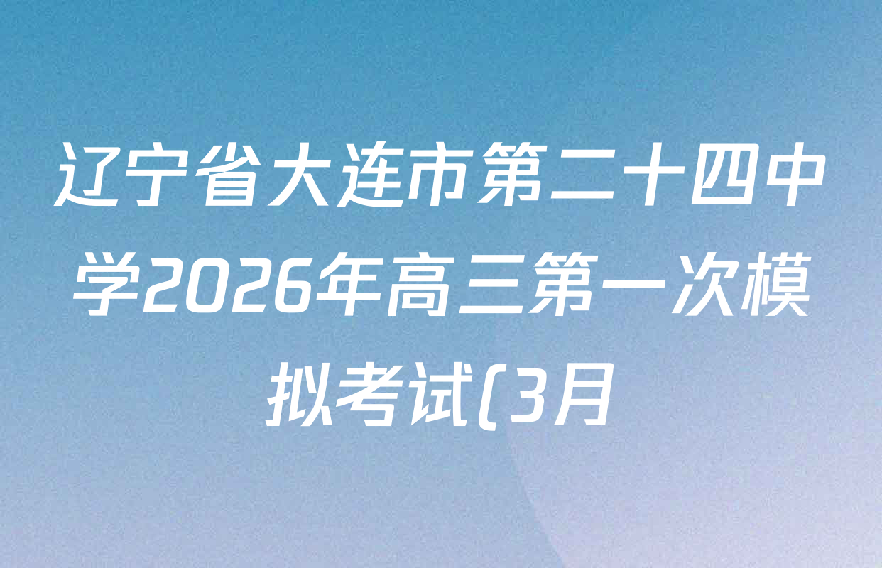 辽宁省大连市第二十四中学2026年高三第一次模拟考试(3月)试卷及答案汇总(已更新数学、物理、生物等9份)