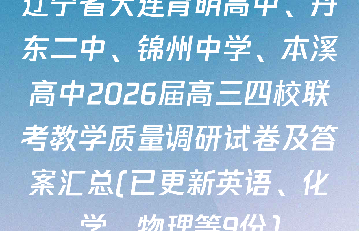 辽宁省大连育明高中、丹东二中、锦州中学、本溪高中2026届高三四校联考教学质量调研试卷及答案汇总(已更新英语、化学、物理等9份)