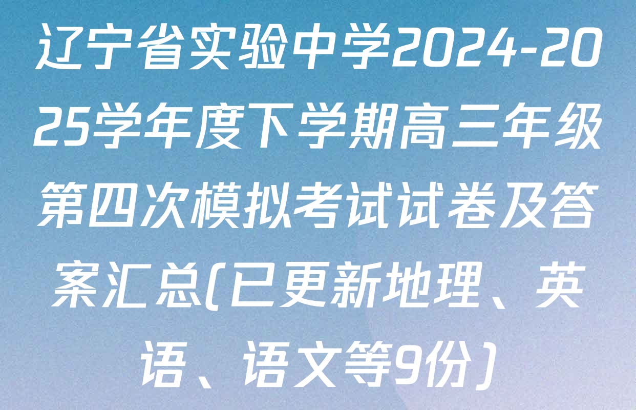 辽宁省实验中学2024-2025学年度下学期高三年级第四次模拟考试试卷及答案汇总(已更新地理、英语、语文等9份)