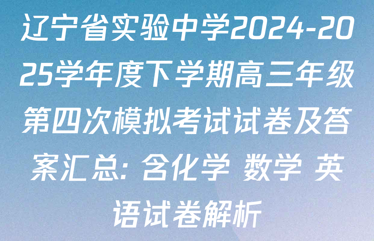辽宁省实验中学2024-2025学年度下学期高三年级第四次模拟考试试卷及答案汇总: 含化学 数学 英语试卷解析