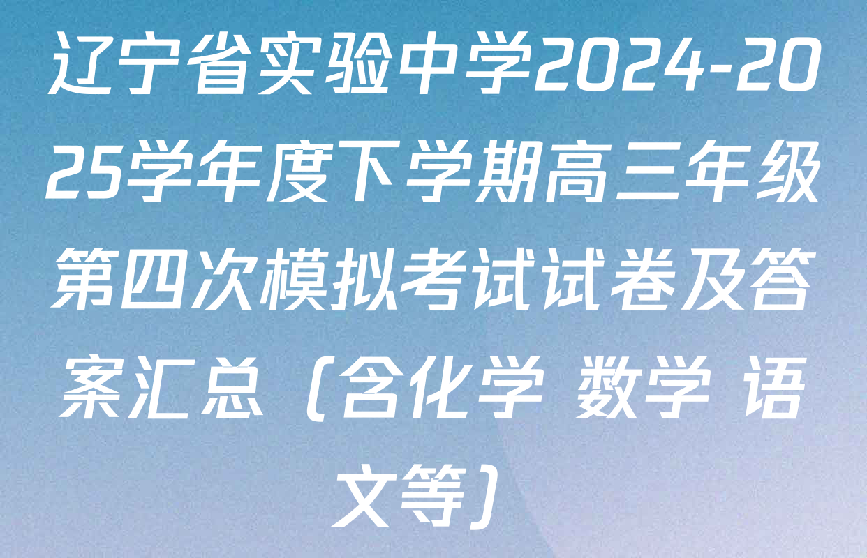 辽宁省实验中学2024-2025学年度下学期高三年级第四次模拟考试试卷及答案汇总（含化学 数学 语文等）