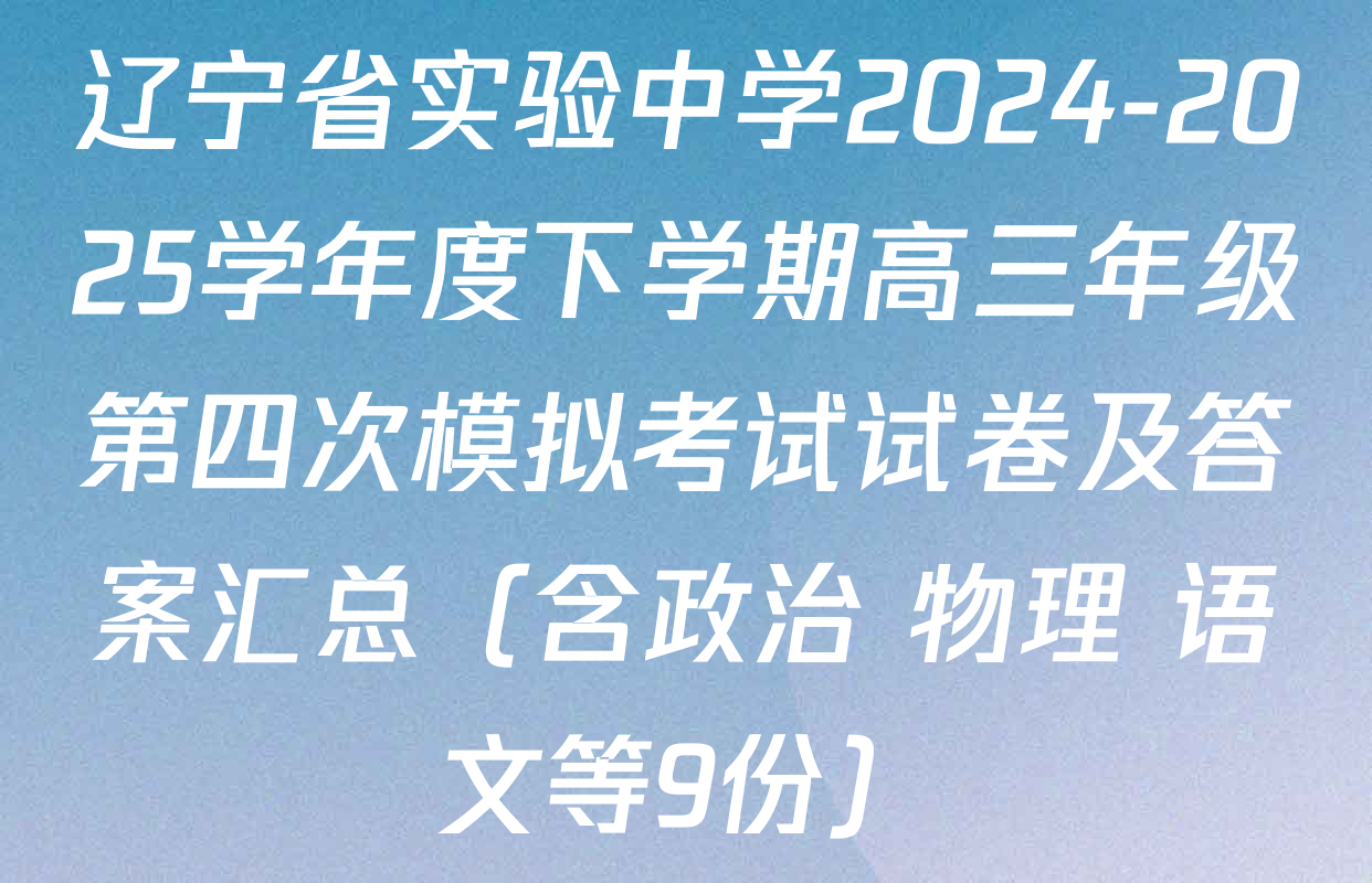 辽宁省实验中学2024-2025学年度下学期高三年级第四次模拟考试试卷及答案汇总（含政治 物理 语文等9份）