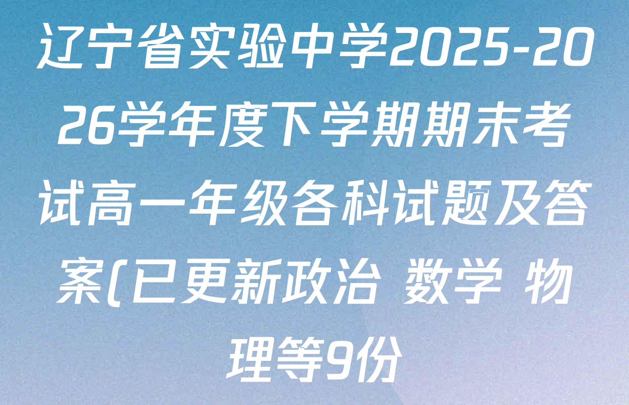 辽宁省实验中学2025-2026学年度下学期期末考试高一年级各科试题及答案(已更新政治 数学 物理等9份)