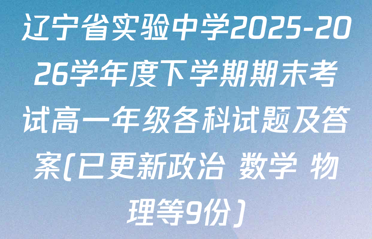 辽宁省实验中学2025-2026学年度下学期期末考试高一年级各科试题及答案(已更新政治 数学 物理等9份)