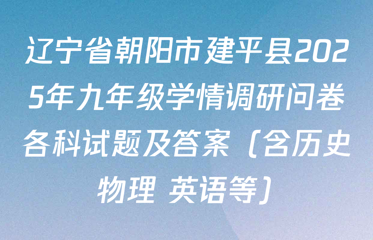 辽宁省朝阳市建平县2025年九年级学情调研问卷各科试题及答案（含历史 物理 英语等）