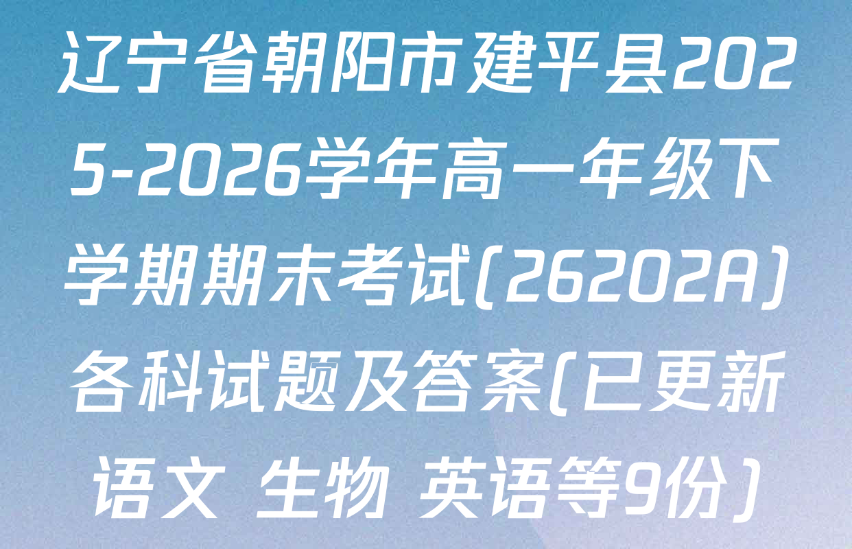 辽宁省朝阳市建平县2025-2026学年高一年级下学期期末考试(26202A)各科试题及答案(已更新语文 生物 英语等9份)