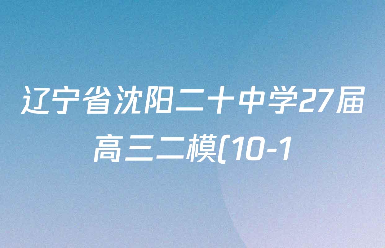 辽宁省沈阳二十中学27届高三二模(10-1)各科答案及试卷(含化学、政治、语文等) 辽宁省沈阳二十中学27届高三二模(10-1)各科答案及试卷(含化学、政治、语文等)