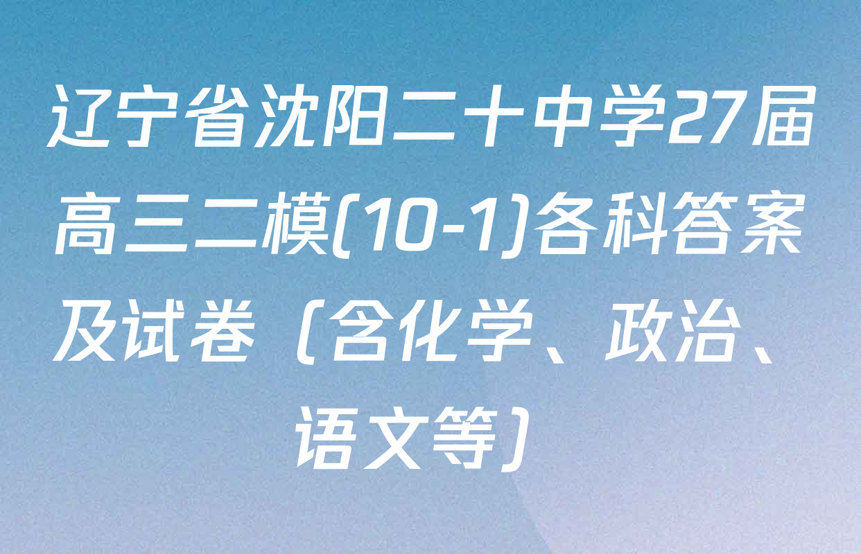 辽宁省沈阳二十中学27届高三二模(10-1)各科答案及试卷（含化学、政治、语文等）