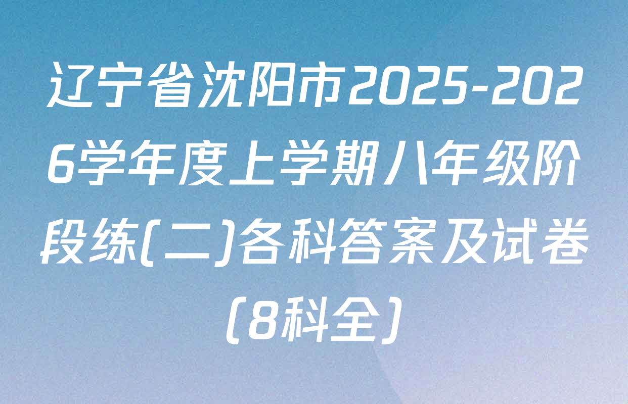 辽宁省沈阳市2025-2026学年度上学期八年级阶段练(二)各科答案及试卷（8科全）